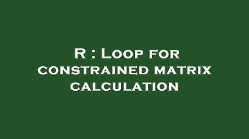 R : Loop for constrained matrix calculation