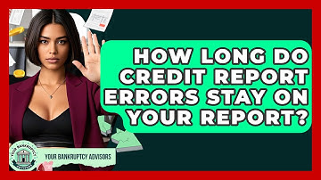 How Long Do Credit Report Errors Stay On Your Report? - Your Bankruptcy Advisors