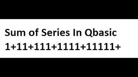 Find the sum of Series of 1 + 11 +111 + 1111 + 1111 in Qbasic