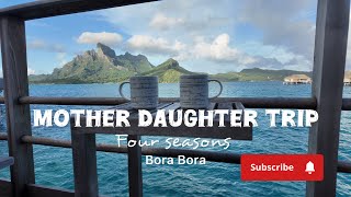 Mother daughter trip to Four Seasons Bora Bora