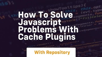 How to solve javascript problems with cache plugins