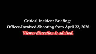 Critical Incident Briefing: Officer-Involved-Shooting from April 22, 2026