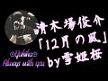 清木場俊介「12月の風」 by雪姫桜 歌ってみた! ※カラオケ動画は概要欄のURLからアクセスしてご覧下さい🙇&zwj;♂️