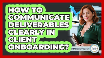 How To Communicate Deliverables Clearly In Client Onboarding?