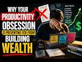 Why your current obsession with productivity is actually preventing you from building wealth 