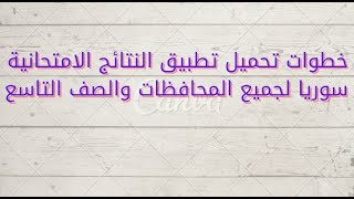 خطوات تحميل تطبيق النتائج الامتحانية سوريا لجميع المحافظات والصف التاسع