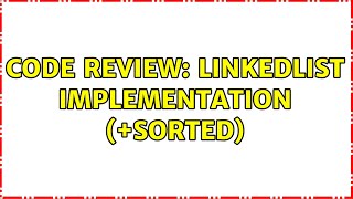 Code Review: LinkedList implementation (+Sorted) (2 Solutions!!)