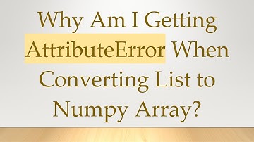 Why Am I Getting AttributeError When Converting List to Numpy Array?