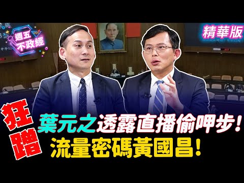 葉元之透露直播偷呷步！狂蹭流量密碼黃國昌！｜吳怡萱 徐千晴 葉元之【週五不政經】必看爆點20240621