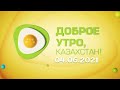 Доброе утро, Казахстан! Выпуск от 04.06.2021