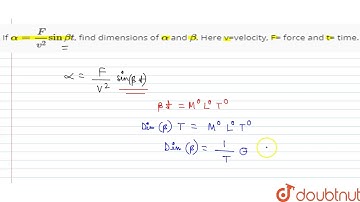 If `alpha=F/v^(2) sin beta t`, find dimensions of `alpha` and `beta`. Here v=velocity, F= fo