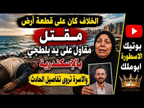 الخلاف كان على قطعة أرض .. مقـ ـتل مقاول على يد بلطـ ـجى بالإسكندرية