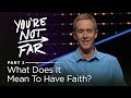 You're Not Far, Part 2: What Does It Mean To Have Faith? // Andy Stanley