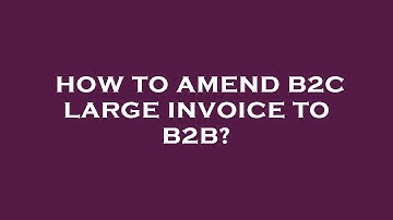 How to amend b2c large invoice to b2b?