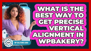 What Is The Best Way To Get Precise Vertical Alignment In WPBakery? - WP Solutions Guru