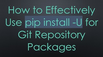 How to Effectively Use pip install -U for Git Repository Packages