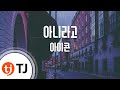 [TJ노래방] 아니라고 - 아이콘 (I miss you so bad - iKON) / TJ Karaoke