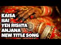 Kaisa hai yeh rishta anjana  new title song  ep 13 22