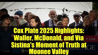 Cox Plate 2025 Highlights: Waller, McDonald, and Via Sistina's Moment of Truth at Moonee Valley