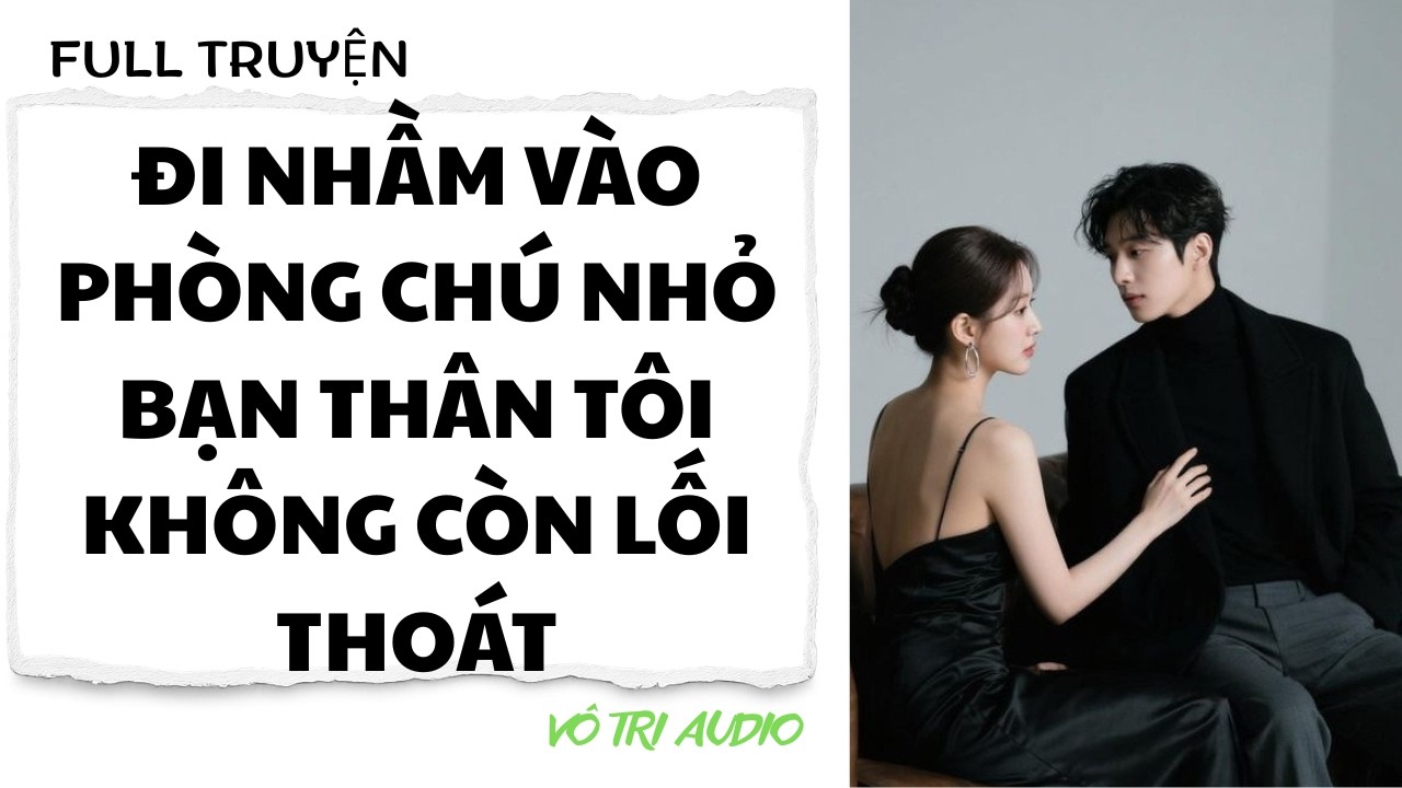 [AUDIO] ĐI NHẦM VÀO PHÒNG CHÚ NHỎ BẠN THÂN TÔI KHÔNG CÒN LỐI THOÁT - VÔ TRI AUDIO