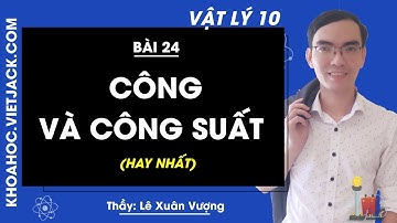 Vật lí 10 - Bài 24 - Công và Công suất - Thầy Lê Xuân Vượng (HAY NHẤT)