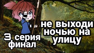 страшилка gacha life&quot; не выходи на улицу ночью&quot; 3 серия финал.