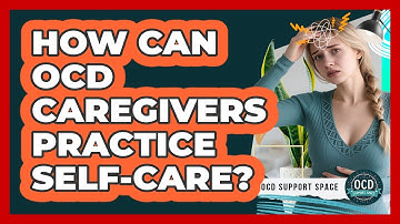 How Can OCD Caregivers Practice Self-care? - OCD Support Space