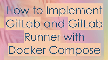 How to Implement GitLab and GitLab Runner with Docker Compose
