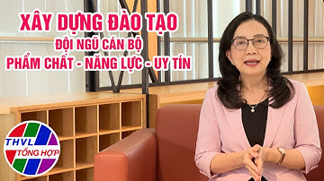 Chuyên đề Xây dựng Đảng: Xây dựng đội ngũ cán bộ phẩm chất, năng lực và uy tín