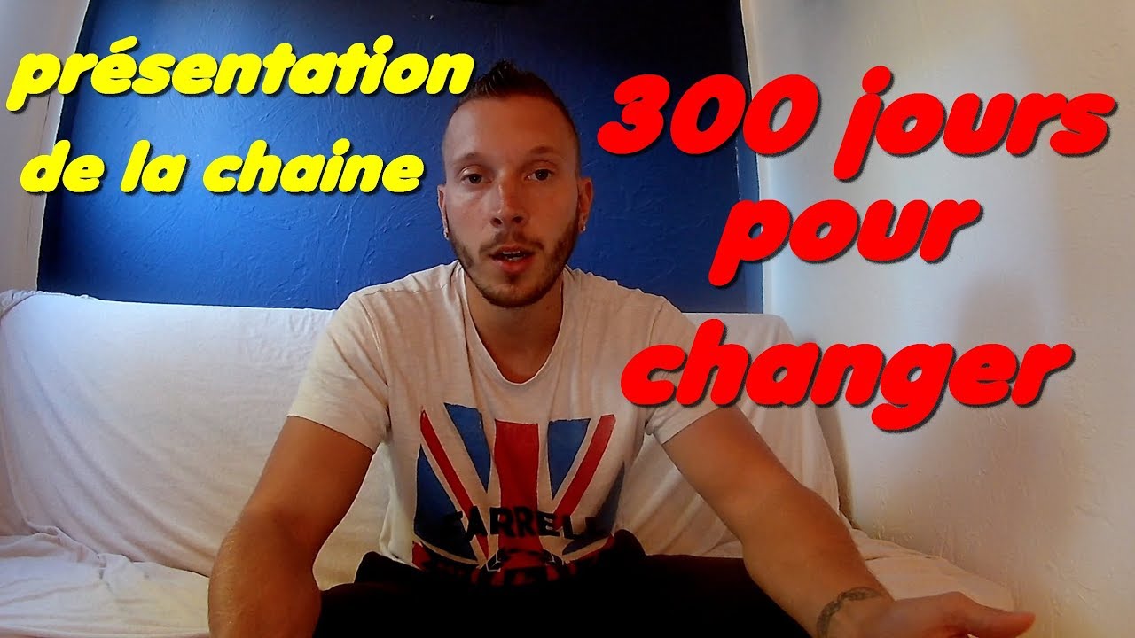 TRANSFORME TOI EN 300 JOURS! PRESENTATION DE LA CHAINE - YouTube