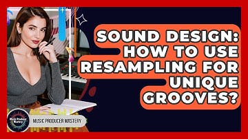 Sound Design: How To Use Resampling For Unique Grooves? - Music Producer Mastery