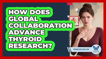 How Does Global Collaboration Advance Thyroid Research? - Thyroid Wellness Hub