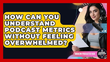 How Can You Understand Podcast Metrics Without Feeling Overwhelmed? - Modern Podcaster Hub