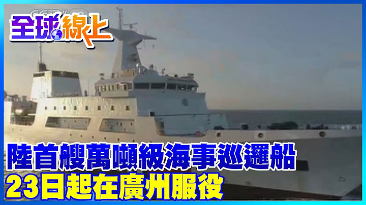 【全球熱話題】陸首艘萬噸級海事巡邏船 廣州南沙服役 @Global_Vision - 天天要聞