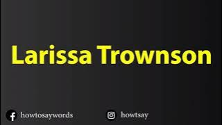 How To Pronounce Larissa Trownson
