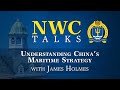 NWC Talks: Understanding China’s Maritime Strategy with James Holmes