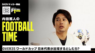 Over35ワールドカップに日本代表が出場するとしたら？｜内田篤人のFOOTBALL TIME #172｜未公開＆本編厳選シーン｜2024