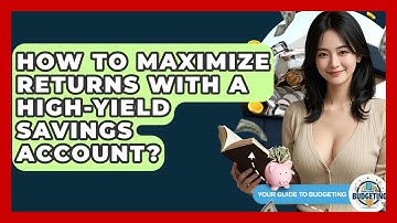 How To Maximize Returns With A High-Yield Savings Account? - Your Guide to Budgeting