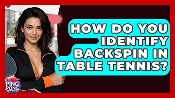 How Do You Identify Backspin In Table Tennis? - Ping Pong Prodigy