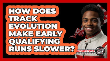 How Does Track Evolution Make Early Qualifying Runs Slower? - The Racing Xpert