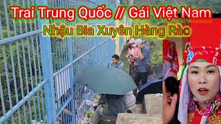 Gái Việt Nam// Trai Trung Quốc - Giao Lưu Rượu Bia Xuyên Hàng Rào Biên Giới