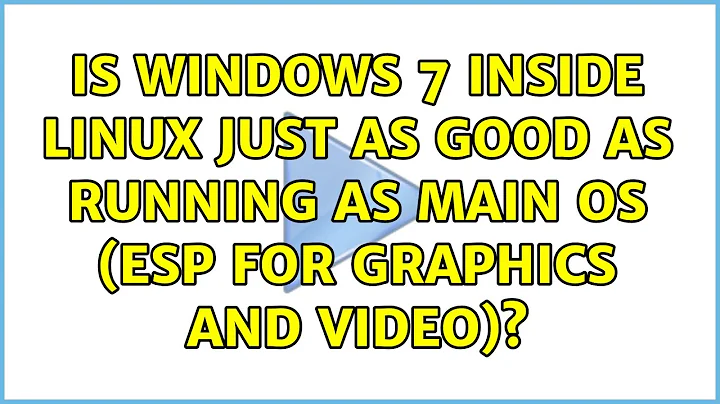 Is Windows 7 Inside Linux Just as Good as Running as Main OS (esp for Graphics and Video)?