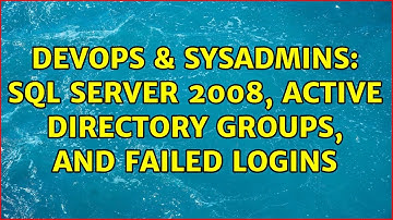 DevOps & SysAdmins: Sql Server 2008, Active Directory Groups, and Failed Logins (3 Solutions!!)