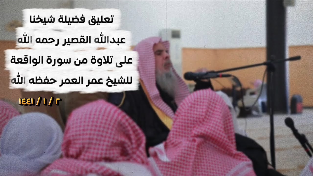 تعليق فضيلة شيخنا عبدالله القصير رحمه الله على تلاوة من سورة الواقعة للشيخ عمر العمر حفظه الله