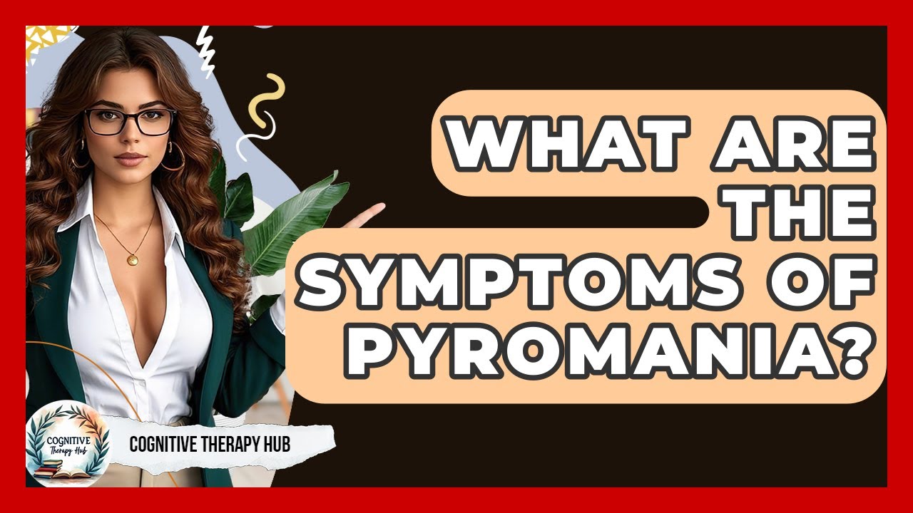 What Are The Symptoms Of Pyromania? - Cognitive Therapy Hub