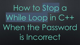 How to Stop a While Loop in C++ When the Password is Incorrect