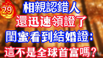 【29】相親認錯人，還迅速領證了，閨蜜看到結婚證：這不是全球首富嗎？