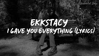 EKKSTACY - I GAVE YOU EVERYTHING (LYRICS)