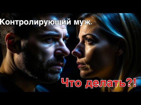 Контролирующий муж. Что делать жене? Ответ психолога.