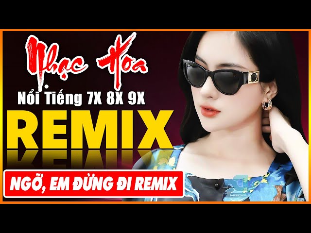 NGỠ, EM ĐỪNG ĐI REMIX - Tuyệt Đỉnh Nhạc Hoa Lời Việt REMIX - LK Nhạc Trẻ Xưa REMIX Gây Nghiện class=